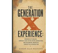 The Generation X Experience: Growing Up Analog, Coming of Age in the Digital Revolution, and Becoming America’s Forgotten Generation