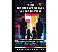 The Generational Algorithm: Rewriting the Emotional Code Passed Down Through Generations (The Generational Healing Series)