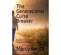The Generational Curse Breaker: Breaking Cycles, Healing Family Wounds, and Building a Legacy of Faith
