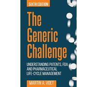 The Generic Challenge: Understanding Patents, FDA and Pharmaceutical Life-Cycle Management (Sixth Edition)
