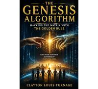 The Genesis Algorithm: Hacking the Matrix with The Golden Rule (The Cosmic Programmers)