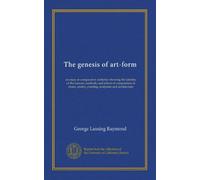 The genesis of art-form: an essay in comparative æsthetics showing the identity of the sources, methods, and effects of composition in music, poetry, painting, sculpture and architecture