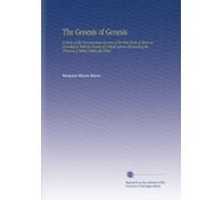 The Genesis of Genesis: A Study of the Documentary Sources of the First Book of Moses in Accordance With the Results of Critical Science Illustrating the Presence of Bibles Within the Bible,