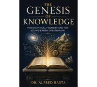 The Genesis of Knowledge: Philosophical Foundations for Young-Earth Creationism (Creation for Adults - Encyclopaedia)