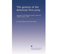 The genesis of the American first army: Prepared in the Historical section, Army war college. August, 1928