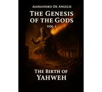 The Genesis of the Gods Vol. I: The Birth of Yahweh