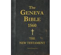 The Geneva Bible 1560 - THE NEW TESTAMENT: The most complete, detailed and update edition, with annotations, tables and large print to enhance study and reflection.