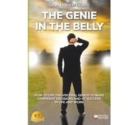 The Genie In The Belly: How To Use The Visceral Genius To Make Confident Decisions And Of Success In Life And Work
