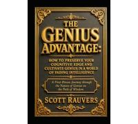 The Genius Advantage: How to Preserve Your Cognitive Edge and Cultivate Genius in a World of Fading Intelligence: A First-Person Journey through the Nature of Genius on the path of wisdom