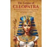 The Genius of Cleopatra: How Egypt's Last Pharaoh Mastered Nine Languages, Outmaneuvered Rome, and Became History's Most Misunderstood Queen