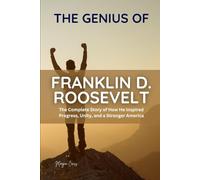 THE GENIUS OF FRANKLIN D. ROOSEVELT: The Complete Story of How He Inspired Progress, Unity, and a Stronger America (Great People of History and Their Impacts)