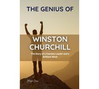 THE GENIUS OF WINSTON CHURCHILL: The Story of a Fearless Leader and a Brilliant Mind (Great People of History and Their Impacts)