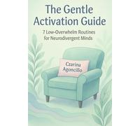 The Gentle Activation Guide: 7 Low-Overwhelm Routines for Neurodivergent Minds