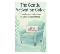 The Gentle Activation Guide: 7 Low-Overwhelm Routines for Neurodivergent Minds