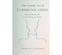 The Gentle Art of Communication: How to Speak with Calm, Clarity, and Care