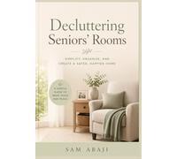 The Gentle Art of Decluttering Seniors’ Rooms: A Practical and Compassionate Guide to Creating Safer, Calmer, and More Comfortable Living Spaces for Older Adults