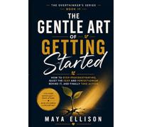 The Gentle Art of Getting Started: How to Stop Procrastinating, Quiet the Fear and Perfectionism Behind It, and Finally Take Action (The Overthinker’s Series)