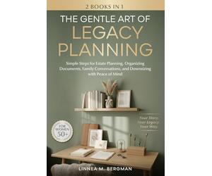 The Gentle Art of Legacy Planning for Women Over 50: Simple Steps for Estate Planning, Organizing Documents, Family Conversations, and Downsizing with Peace of Mind (The Art of Living Well)