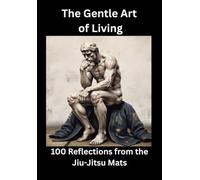 The Gentle Art of Living 100 Reflections from the Jiu-Jitsu Mats