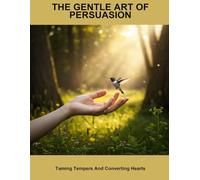 The Gentle Art Of Persuasion: Taming Tempers And Converting Hearts