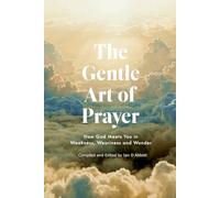 The Gentle Art of Prayer: How God Meets You in Weakness, Weariness and Wonder