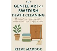 The Gentle Art of Swedish Death Cleaning: Declutter Your Home, Simplify Your Life, and Leave a Legacy of Peace