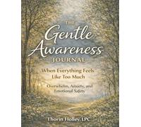The Gentle Awareness Journal: When Everything Feels Like Too Much: Overwhelm, Anxiety and Emotional Safety