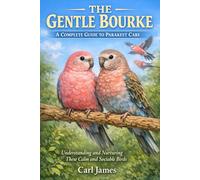 THE GENTLE BOURKE: A COMPLETE GUIDE TO PARAKEET CARE: Understanding and Nurturing These Calm and Sociable Birds