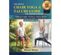The Gentle Chair Yoga & Tai Chi Guide for Seniors Over 60: Simple Low-Impact Exercises to Improve Balance, Increase Mobility, and Regain Independence in Just 10 Minutes a Day (Fully Illustrated)