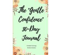 The Gentle Confidence 30-Day Journal: Meet Your New Accountability Partner: A month-long exploration of self-forgiveness, boundary-setting, ... visioning. (The Love Confidence Series)