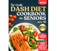 The Gentle DASH Diet Cookbook for Seniors over 60: Lower Blood Pressure, Lose Weight, and Boost Heart Health with Low Sodium Meals so Simple and Tasty, you’ll Enjoy Every Bite.
