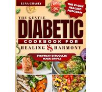 The Gentle Diabetic Cookbook for Healing & Harmony: Nourishing Recipes, Mindful Habits & a 21-Day Healing Program to Restore Balance, Soothe Stress, and Support Blood Sugar Naturally