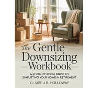 The Gentle Downsizing Workbook: A Room-by-Room Guide to Simplifying Your Home in Retirement