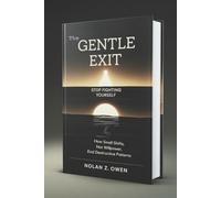 The Gentle Exit: Stop Fighting Yourself: How Small Shifts, Not Willpower, End Destructive Patterns