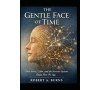 The Gentle Face of Time: How Your Nervous System Shapes Your Age, Health, Energy, Presence, Personality, and Longevity