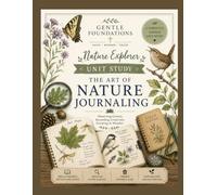 The Gentle Foundations Nature Explorer: The Art of Nature Journaling: A Homeschool Guide to Nature Sketching, Observation, Scientific Recording, and Nature Study for Grades K-5