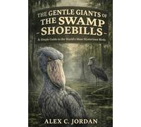THE GENTLE GIANTS OF THE SWAMP - SHOEBILLS: A Simple Guide to the World’s Most Mysterious Birds