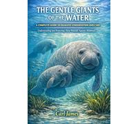THE GENTLE GIANTS OF THE WATER: A COMPLETE GUIDE TO MANATEE CONSERVATION AND CARE: Understanding and Protecting These Peaceful Aquatic Mammals