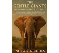 The Gentle Giants: The Majestic World of Elephants: A Comprehensive Guide to the Life, Behavior, and Conservation of Earth’s Largest Land Mammals