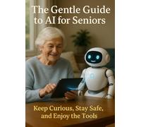 The Gentle Guide to AI for Seniors: Keep Curious, Stay Safe, and Enjoy the Tools