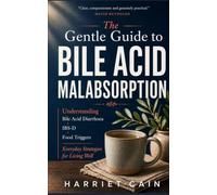 The Gentle Guide to Bile Acid Malabsorption: Understanding Bile Acid Diarrhoea, IBS-D, Food Triggers, and Everyday Strategies for Living Well