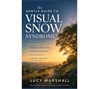 The Gentle Guide to Visual Snow Syndrome: Understanding Persistent Visual Static, Floaters, Palinopsia, Light Sensitivity, and Everyday Strategies for Living Well