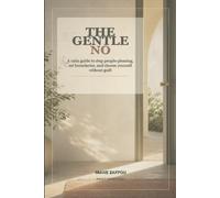 The Gentle No: A Practical Guide to Stop People-Pleasing, Set Healthy Boundaries, and Say No Without Guilt
