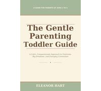 The Gentle Parenting Toddler Guide: A Calm, Compassionate Approach to Tantrums, Big Emotions, and Everyday Connection From Ages 1 to 4