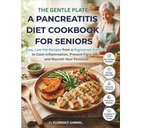 THE GENTLE PLATE: A PANCREATITIS DIET COOKBOOK FOR SENIORS: Easy, Low-Fat Recipes from a Registered Dietitian to Calm Inflammation, Prevent Flare-Ups, and Nourish Your Pancreas