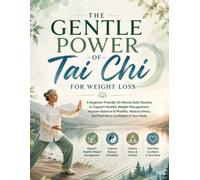 THE GENTLE POWER OF TAI CHI FOR WEIGHT LOSS: A Beginner-Friendly 10-Minute Daily Routine to Support Healthy Weight Management, Improve Balance & ... Stress, and Feel More Confident in Your Body