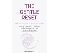 The Gentle Reset: A Busy Woman’s Guide to Reclaiming Ease and Emotional Balance