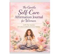The Gentle Self-Care Affirmation Journal for Women: A 60-Day Journey for Calm, Confidence, & Inner Balance