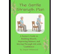 The Gentle Strength Plan: A Senior's Guide to Building Muscle, Improving Balance, and Moving Through Life with Confidence (Live Well After 60)