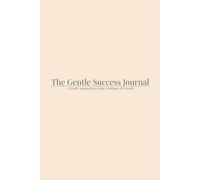 The Gentle Success Journal: A Gentle Approach to Goals, Gratitude & Growth